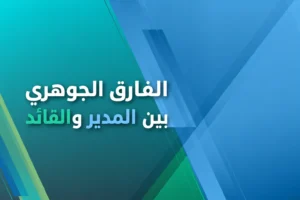 الفارق الجوهري بين المدير والقائد